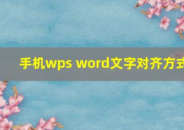 手机wps word文字对齐方式