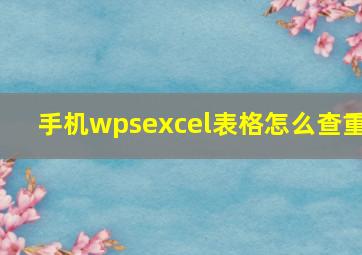 手机wpsexcel表格怎么查重