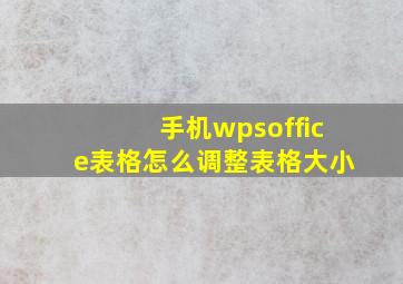 手机wpsoffice表格怎么调整表格大小