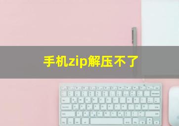 手机zip解压不了