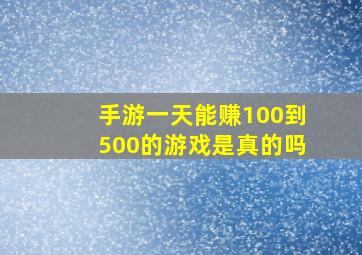 手游一天能赚100到500的游戏是真的吗