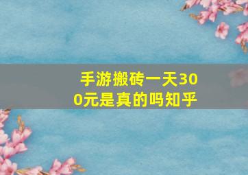 手游搬砖一天300元是真的吗知乎