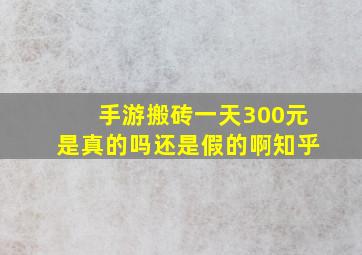 手游搬砖一天300元是真的吗还是假的啊知乎