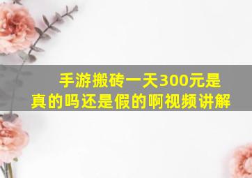 手游搬砖一天300元是真的吗还是假的啊视频讲解