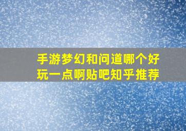 手游梦幻和问道哪个好玩一点啊贴吧知乎推荐