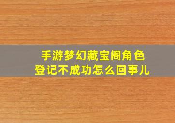 手游梦幻藏宝阁角色登记不成功怎么回事儿