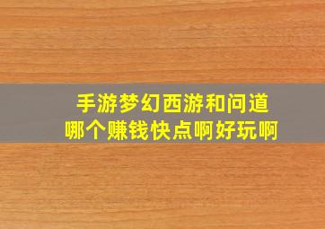 手游梦幻西游和问道哪个赚钱快点啊好玩啊