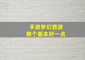 手游梦幻西游哪个版本好一点