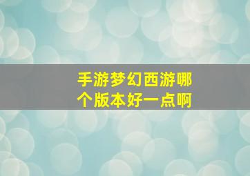 手游梦幻西游哪个版本好一点啊