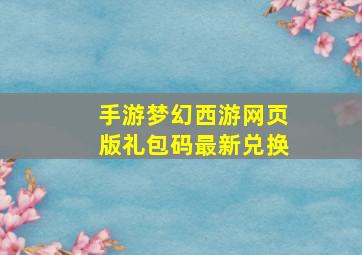 手游梦幻西游网页版礼包码最新兑换