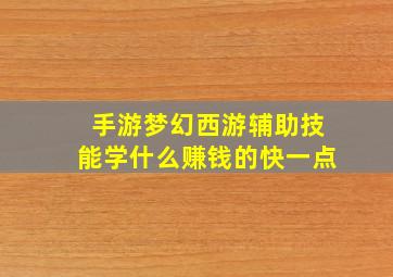 手游梦幻西游辅助技能学什么赚钱的快一点