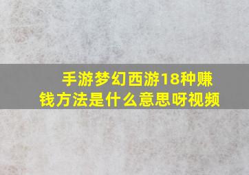 手游梦幻西游18种赚钱方法是什么意思呀视频