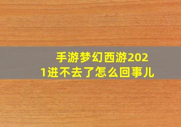 手游梦幻西游2021进不去了怎么回事儿