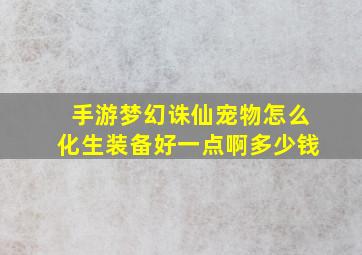 手游梦幻诛仙宠物怎么化生装备好一点啊多少钱