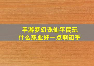 手游梦幻诛仙平民玩什么职业好一点啊知乎