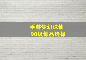 手游梦幻诛仙90级饰品选择