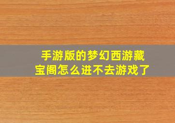 手游版的梦幻西游藏宝阁怎么进不去游戏了