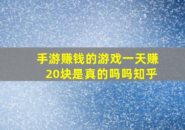 手游赚钱的游戏一天赚20块是真的吗吗知乎