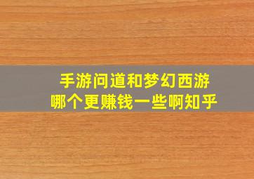 手游问道和梦幻西游哪个更赚钱一些啊知乎