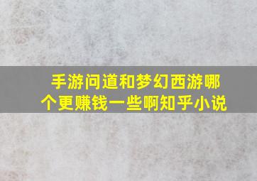 手游问道和梦幻西游哪个更赚钱一些啊知乎小说