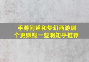 手游问道和梦幻西游哪个更赚钱一些啊知乎推荐