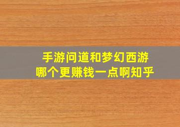 手游问道和梦幻西游哪个更赚钱一点啊知乎