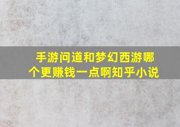 手游问道和梦幻西游哪个更赚钱一点啊知乎小说