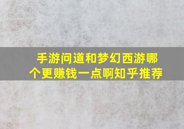 手游问道和梦幻西游哪个更赚钱一点啊知乎推荐