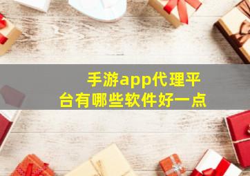 手游app代理平台有哪些软件好一点