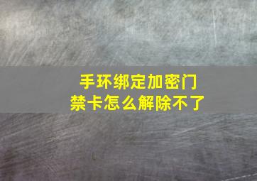 手环绑定加密门禁卡怎么解除不了