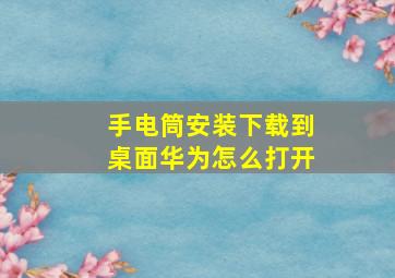 手电筒安装下载到桌面华为怎么打开