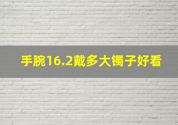 手腕16.2戴多大镯子好看