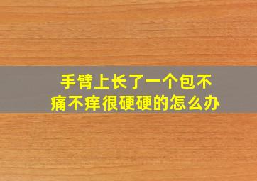 手臂上长了一个包不痛不痒很硬硬的怎么办