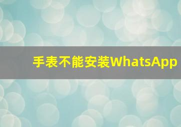 手表不能安装WhatsApp