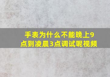 手表为什么不能晚上9点到凌晨3点调试呢视频