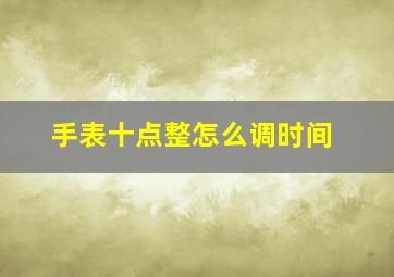 手表十点整怎么调时间