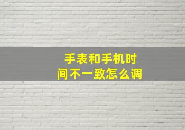 手表和手机时间不一致怎么调