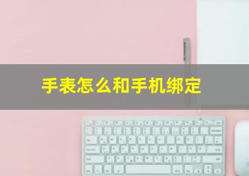 手表怎么和手机绑定