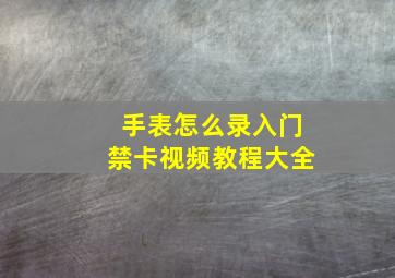 手表怎么录入门禁卡视频教程大全