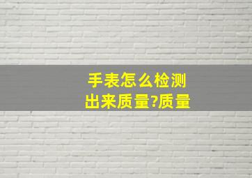 手表怎么检测出来质量?质量