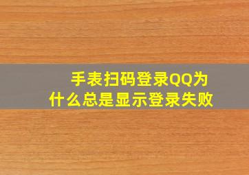 手表扫码登录QQ为什么总是显示登录失败