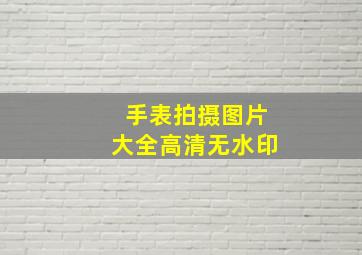 手表拍摄图片大全高清无水印