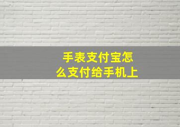 手表支付宝怎么支付给手机上