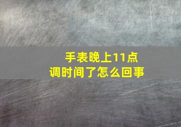 手表晚上11点调时间了怎么回事