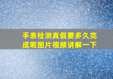 手表检测真假要多久完成呢图片视频讲解一下