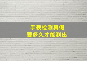 手表检测真假要多久才能测出