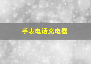 手表电话充电器