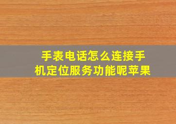 手表电话怎么连接手机定位服务功能呢苹果