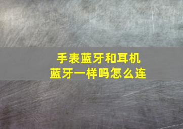 手表蓝牙和耳机蓝牙一样吗怎么连