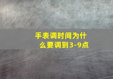 手表调时间为什么要调到3-9点